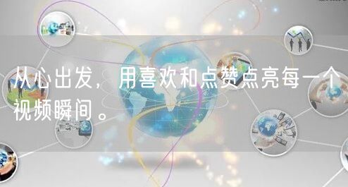 从心出发，用喜欢和点赞点亮每一个视频瞬间。