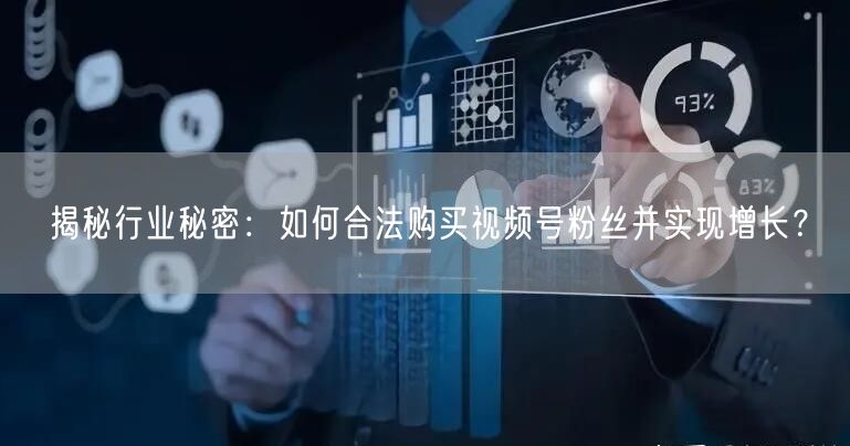 揭秘行业秘密：如何合法购买视频号粉丝并实现增长？