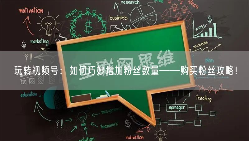 玩转视频号：如何巧妙增加粉丝数量——购买粉丝攻略！