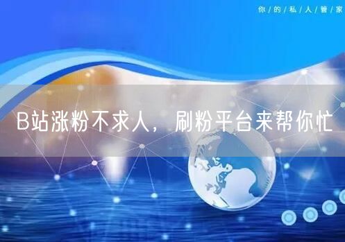 B站涨粉不求人，刷粉平台来帮你忙