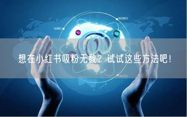 想在小红书吸粉无数？试试这些方法吧！