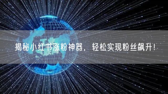 揭秘小红书涨粉神器，轻松实现粉丝飙升！