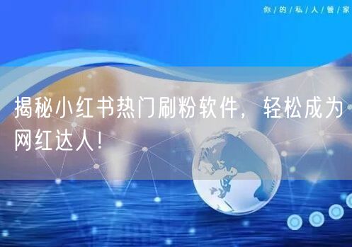 揭秘小红书热门刷粉软件，轻松成为网红达人！