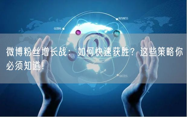 微博粉丝增长战：如何快速获胜？这些策略你必须知道！