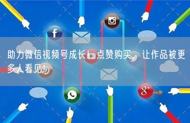 助力微信视频号成长！点赞购买，让作品被更多人看见！