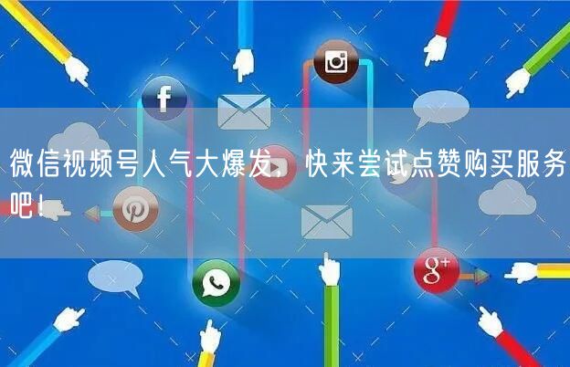 微信视频号人气大爆发，快来尝试点赞购买服务吧！