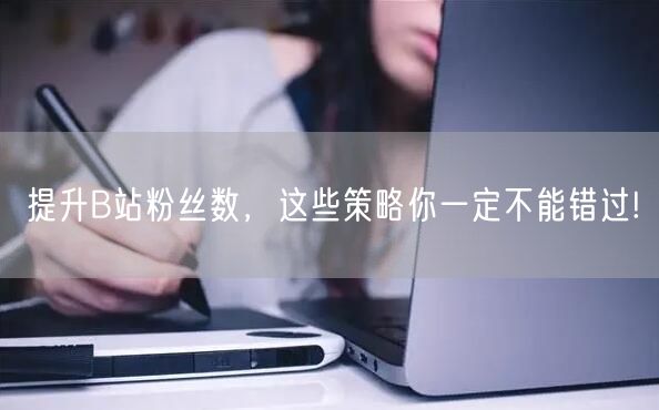 提升B站粉丝数，这些策略你一定不能错过!