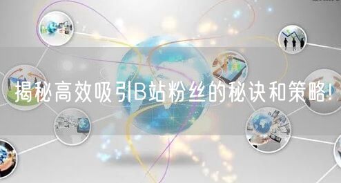 揭秘高效吸引B站粉丝的秘诀和策略!