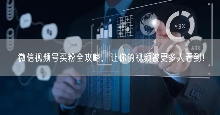 微信视频号买粉全攻略，让你的视频被更多人看到！