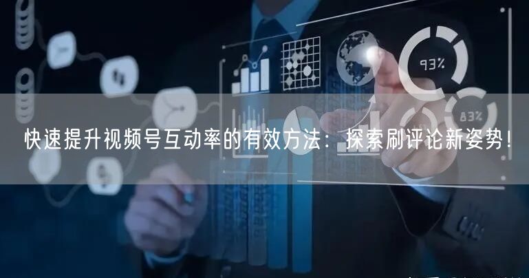 快速提升视频号互动率的有效方法：探索刷评论新姿势！