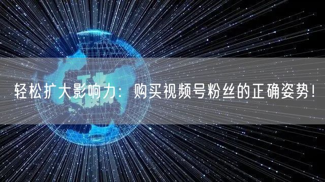 轻松扩大影响力：购买视频号粉丝的正确姿势！