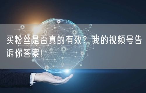买粉丝是否真的有效？我的视频号告诉你答案！