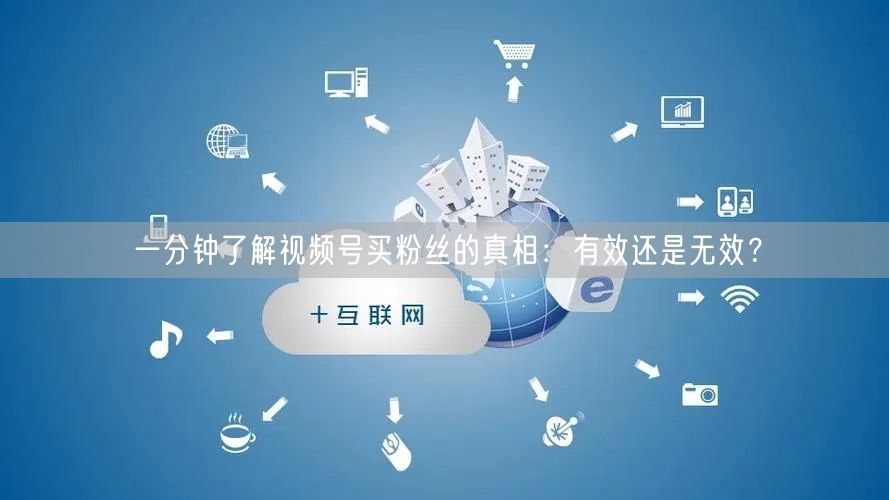 一分钟了解视频号买粉丝的真相：有效还是无效？