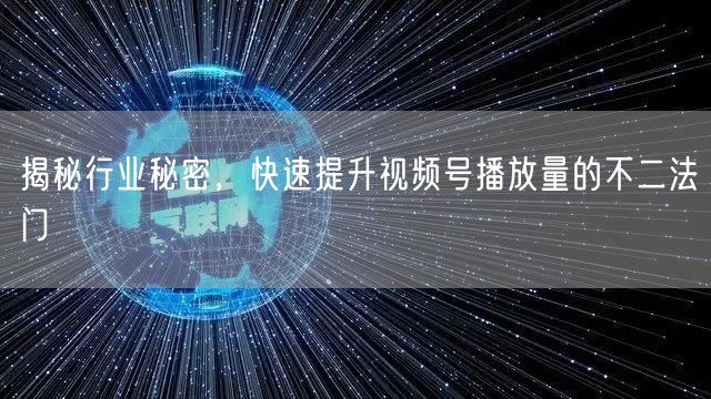 揭秘行业秘密，快速提升视频号播放量的不二法门