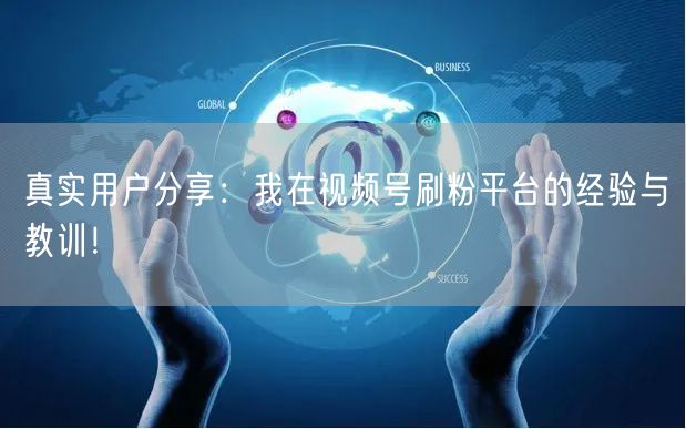 真实用户分享：我在视频号刷粉平台的经验与教训！