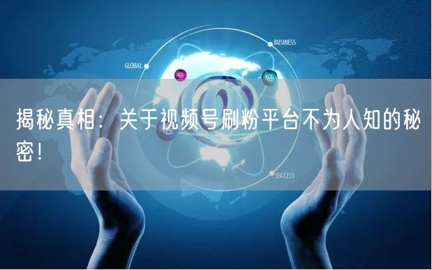 揭秘真相：关于视频号刷粉平台不为人知的秘密！