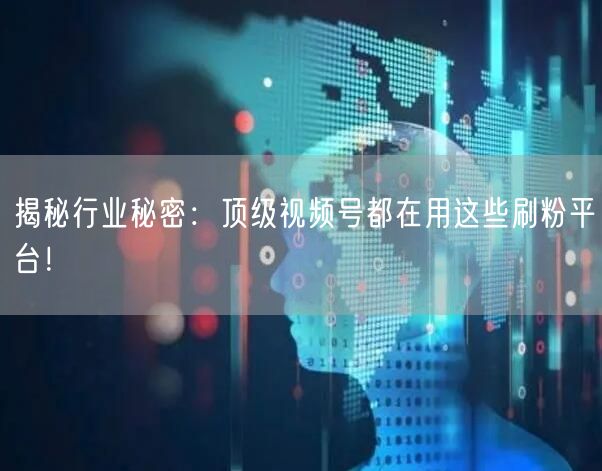 揭秘行业秘密：顶级视频号都在用这些刷粉平台！