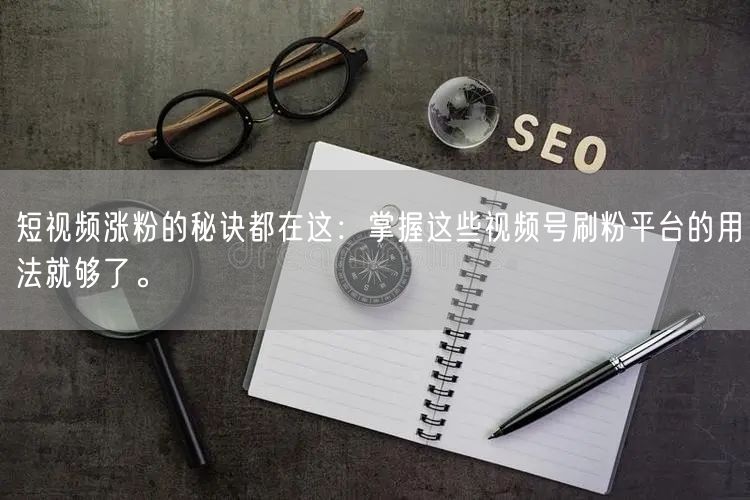 短视频涨粉的秘诀都在这：掌握这些视频号刷粉平台的用法就够了。
