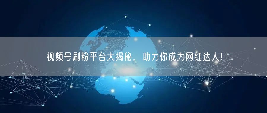 视频号刷粉平台大揭秘，助力你成为网红达人！