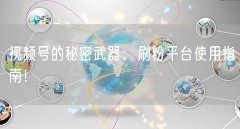 视频号的秘密武器：刷粉平台使用指南！