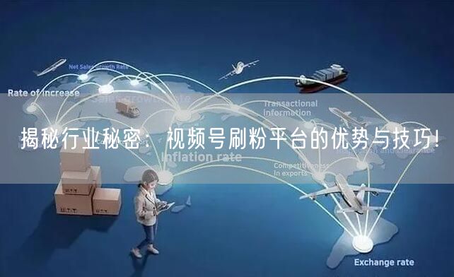 揭秘行业秘密：视频号刷粉平台的优势与技巧！