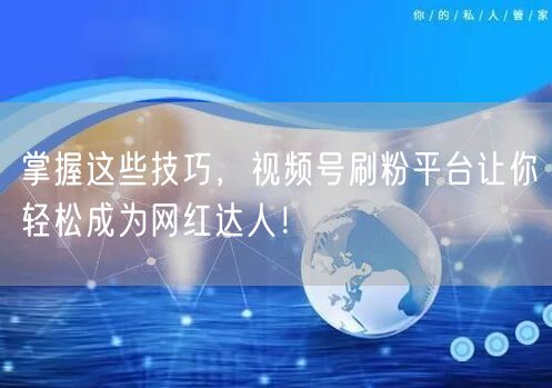 掌握这些技巧，视频号刷粉平台让你轻松成为网红达人！