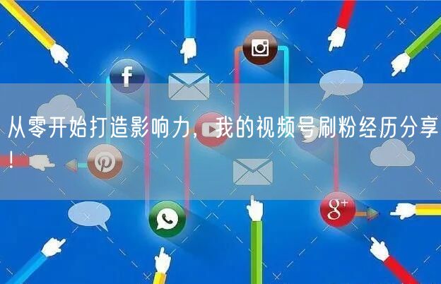 从零开始打造影响力，我的视频号刷粉经历分享！