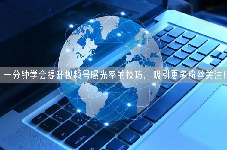 一分钟学会提升视频号曝光率的技巧，吸引更多粉丝关注！