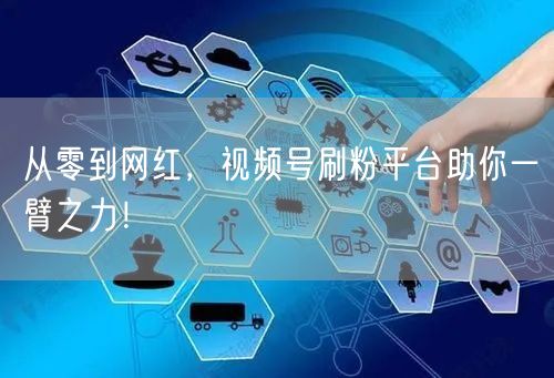 从零到网红，视频号刷粉平台助你一臂之力！