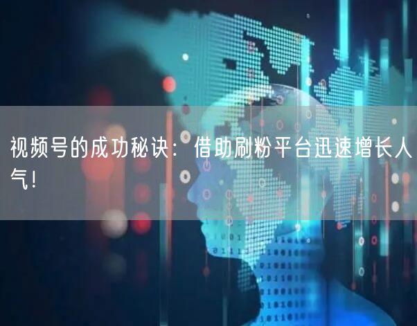 视频号的成功秘诀：借助刷粉平台迅速增长人气！