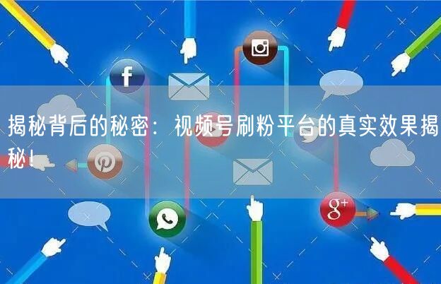揭秘背后的秘密：视频号刷粉平台的真实效果揭秘！