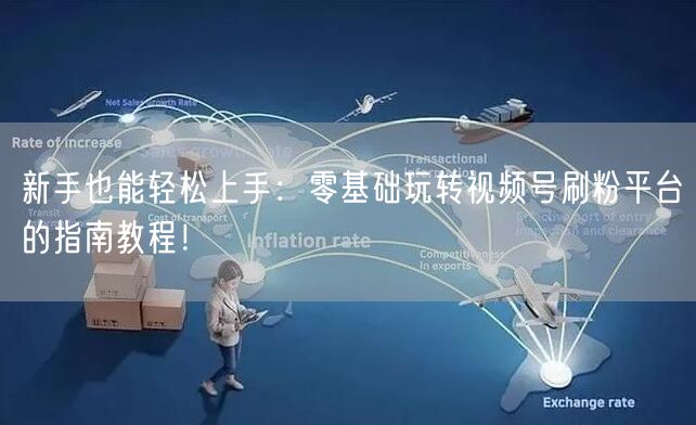 新手也能轻松上手：零基础玩转视频号刷粉平台的指南教程！