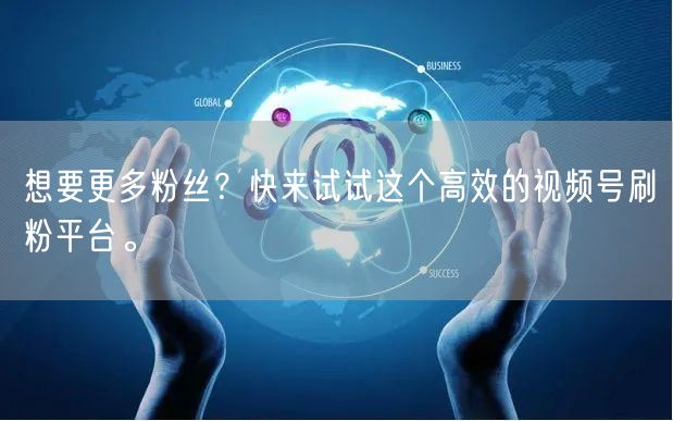 想要更多粉丝？快来试试这个高效的视频号刷粉平台。