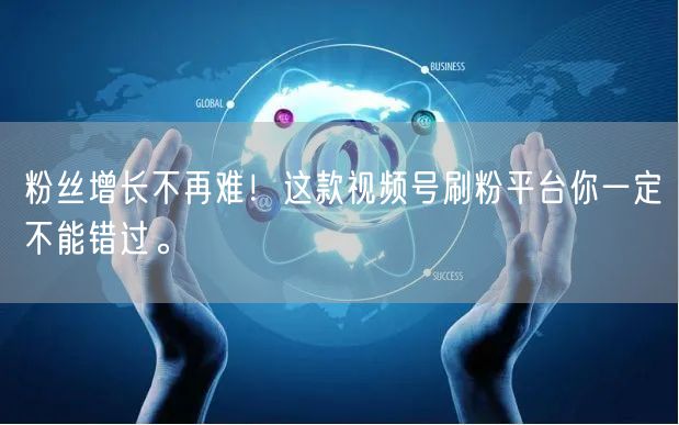 粉丝增长不再难！这款视频号刷粉平台你一定不能错过。