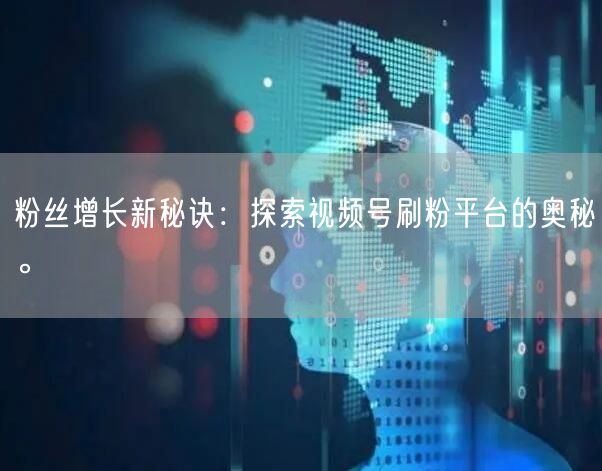 粉丝增长新秘诀：探索视频号刷粉平台的奥秘。