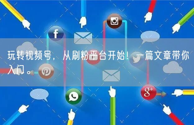 玩转视频号，从刷粉平台开始！一篇文章带你入门。