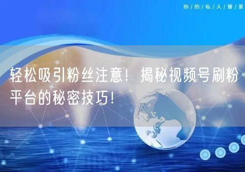 轻松吸引粉丝注意！揭秘视频号刷粉平台的秘密技巧！