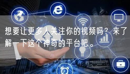 想要让更多人关注你的视频吗？来了解一下这个神奇的平台吧。