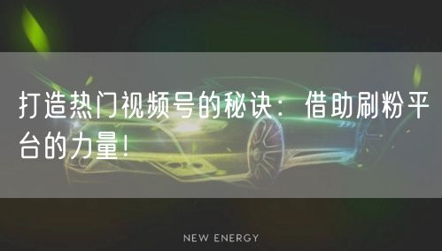 打造热门视频号的秘诀：借助刷粉平台的力量！