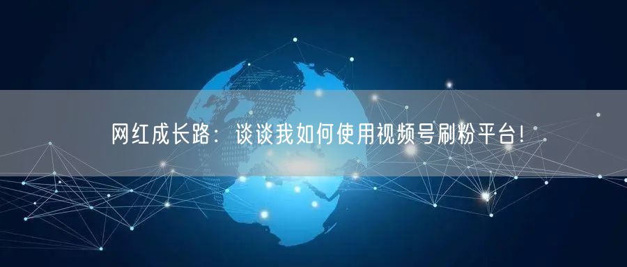 网红成长路：谈谈我如何使用视频号刷粉平台！