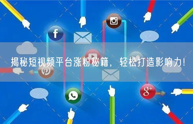 揭秘短视频平台涨粉秘籍，轻松打造影响力！