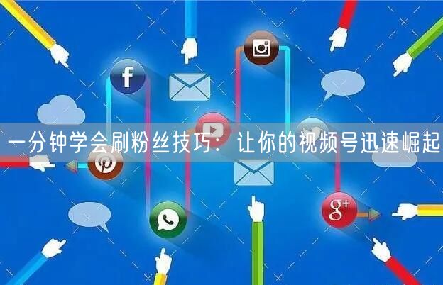 一分钟学会刷粉丝技巧：让你的视频号迅速崛起
