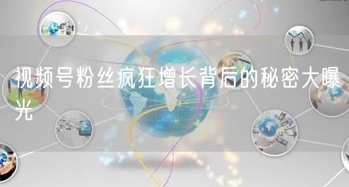 视频号粉丝疯狂增长背后的秘密大曝光