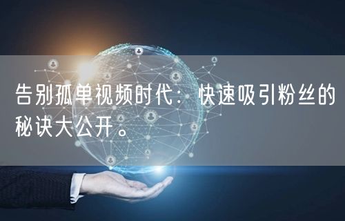 告别孤单视频时代：快速吸引粉丝的秘诀大公开。