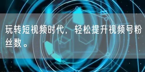 玩转短视频时代，轻松提升视频号粉丝数。