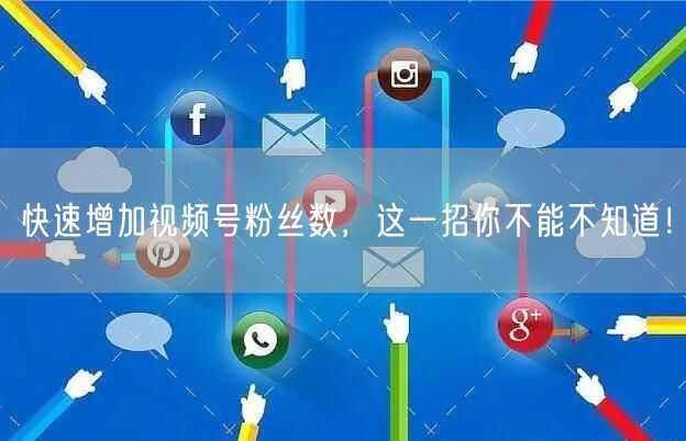 快速增加视频号粉丝数，这一招你不能不知道！