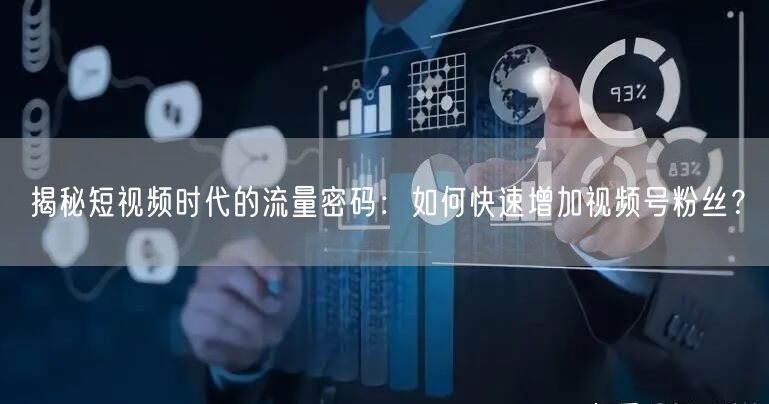 揭秘短视频时代的流量密码：如何快速增加视频号粉丝？
