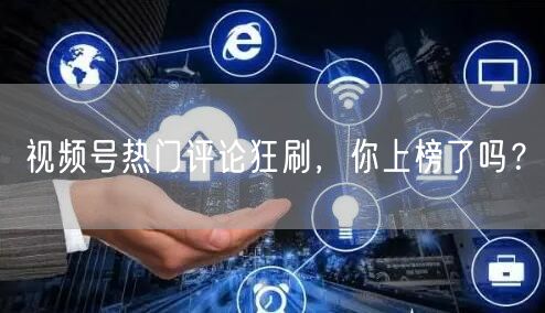 视频号热门评论狂刷，你上榜了吗？