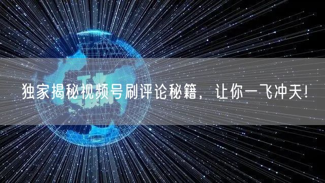独家揭秘视频号刷评论秘籍，让你一飞冲天！