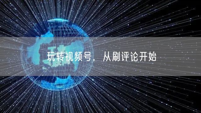 玩转视频号，从刷评论开始